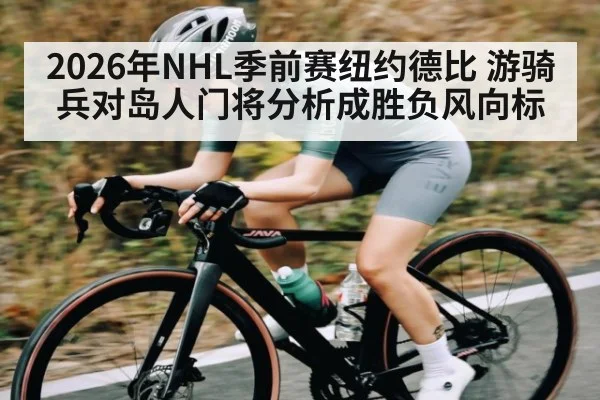 2026年NHL季前赛纽约德比 游骑兵对岛人门将分析成胜负风向标