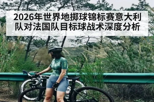 2026年世界地掷球锦标赛意大利队对法国队目标球战术深度分析