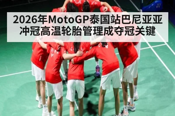 2026年MotoGP泰国站巴尼亚亚冲冠高温轮胎管理成夺冠关键